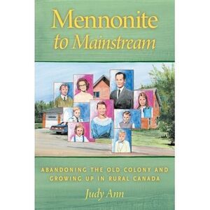 Mennonite to Mainstream: Abandoning the Old Colony and Growing Up in Rural Canad